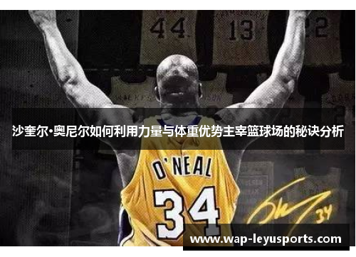 沙奎尔·奥尼尔如何利用力量与体重优势主宰篮球场的秘诀分析