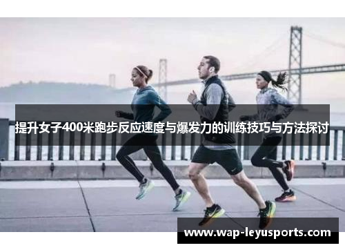 提升女子400米跑步反应速度与爆发力的训练技巧与方法探讨
