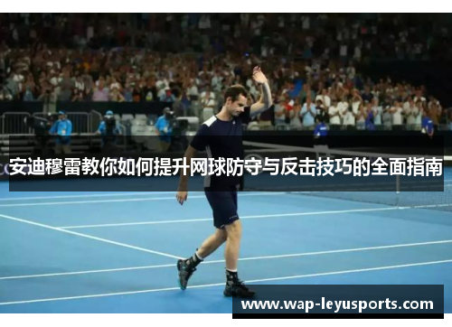安迪穆雷教你如何提升网球防守与反击技巧的全面指南