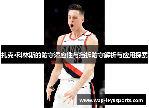 扎克·科林斯的防守适应性与挡拆防守解析与应用探索