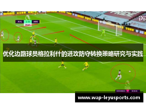 优化边路球员格拉利什的进攻防守转换策略研究与实践