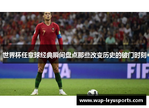 世界杯任意球经典瞬间盘点那些改变历史的破门时刻