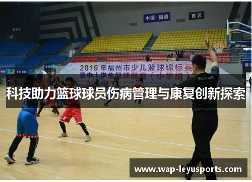 科技助力篮球球员伤病管理与康复创新探索