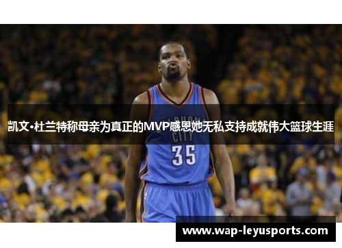 凯文·杜兰特称母亲为真正的MVP感恩她无私支持成就伟大篮球生涯