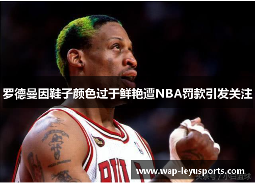 罗德曼因鞋子颜色过于鲜艳遭NBA罚款引发关注