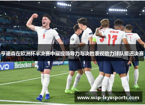 亨德森在欧洲杯半决赛中展现领导力与决胜表现助力球队挺进决赛