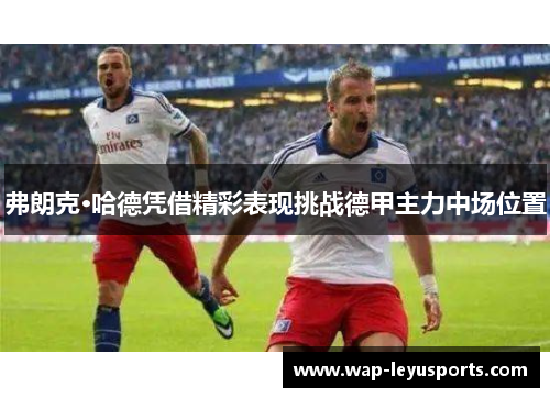 弗朗克·哈德凭借精彩表现挑战德甲主力中场位置