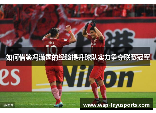 如何借鉴冯潇霆的经验提升球队实力争夺联赛冠军