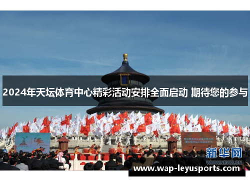 2024年天坛体育中心精彩活动安排全面启动 期待您的参与