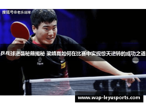 乒乓球逆袭秘籍揭秘 梁靖崑如何在比赛中实现惊天逆转的成功之道