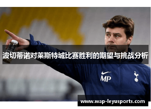 波切蒂诺对莱斯特城比赛胜利的期望与挑战分析
