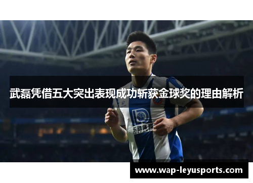 武磊凭借五大突出表现成功斩获金球奖的理由解析