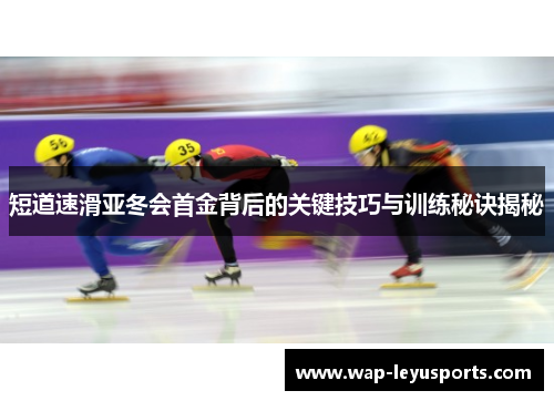 短道速滑亚冬会首金背后的关键技巧与训练秘诀揭秘