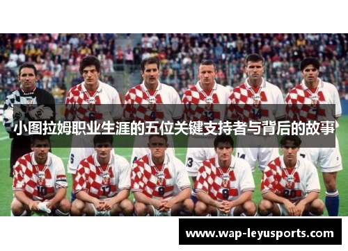 小图拉姆职业生涯的五位关键支持者与背后的故事