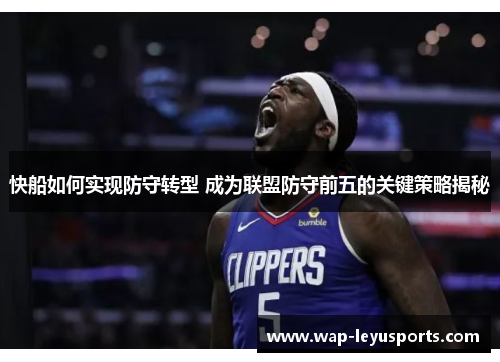 快船如何实现防守转型 成为联盟防守前五的关键策略揭秘