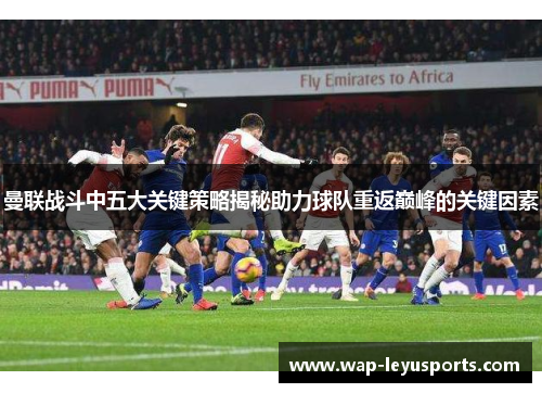 曼联战斗中五大关键策略揭秘助力球队重返巅峰的关键因素