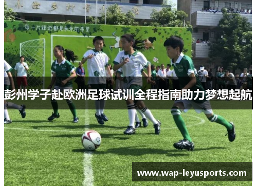 彭州学子赴欧洲足球试训全程指南助力梦想起航