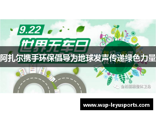阿扎尔携手环保倡导为地球发声传递绿色力量