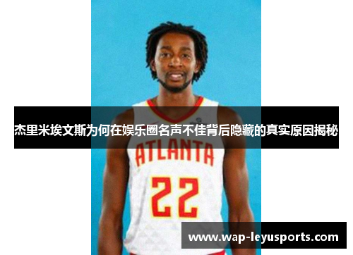 杰里米埃文斯为何在娱乐圈名声不佳背后隐藏的真实原因揭秘