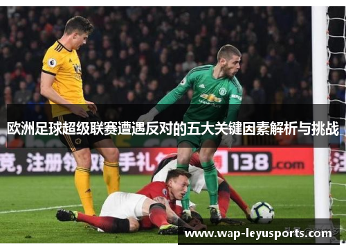 欧洲足球超级联赛遭遇反对的五大关键因素解析与挑战