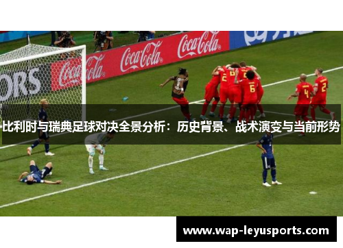 比利时与瑞典足球对决全景分析：历史背景、战术演变与当前形势