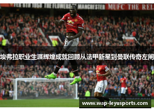 埃弗拉职业生涯辉煌成就回顾从法甲新星到曼联传奇左闸
