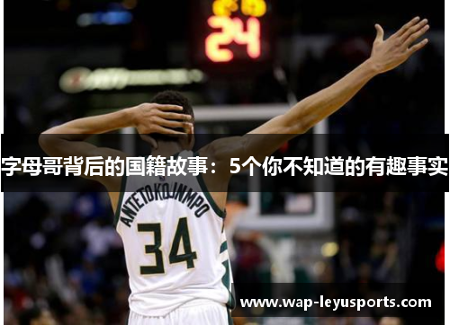 字母哥背后的国籍故事：5个你不知道的有趣事实