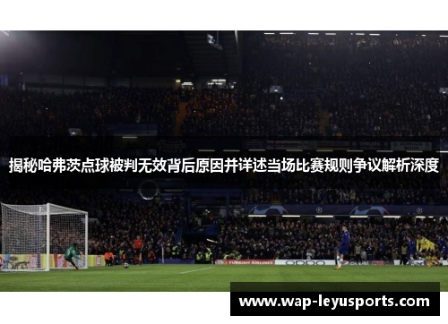 揭秘哈弗茨点球被判无效背后原因并详述当场比赛规则争议解析深度 揭秘哈弗茨点球被判无效背后原因并详述当场比赛规则争议解析深度