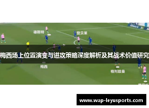 梅西场上位置演变与进攻策略深度解析及其战术价值研究 梅西场上位置演变与进攻策略深度解析及其战术价值研究
