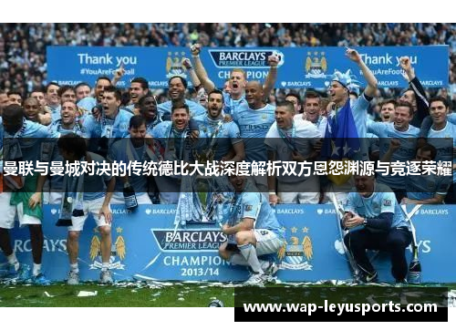 曼联与曼城对决的传统德比大战深度解析双方恩怨渊源与竞逐荣耀 曼联与曼城对决的传统德比大战深度解析双方恩怨渊源与竞逐荣耀