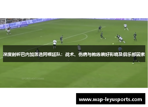 深度剖析巴内加落选阿根廷队:战术、伤病与教练偏好影响及俱乐部因素 深度剖析巴内加落选阿根廷队:战术、伤病与教练偏好影响及俱乐部因素