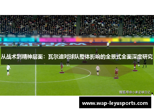 从战术到精神层面：瓦尔迪对球队整体影响的全景式全面深度研究