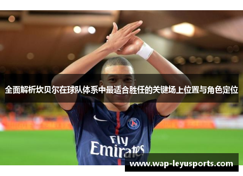 全面解析坎贝尔在球队体系中最适合胜任的关键场上位置与角色定位 全面解析坎贝尔在球队体系中最适合胜任的关键场上位置与角色定位