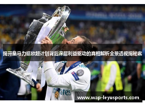 揭开皇马力挺欧超计划背后深层利益驱动的真相解析全景透视揭秘案